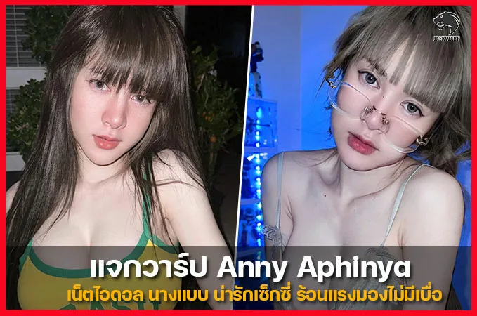 ประวัติ Anny Aphinya เน็ตไอดอลสวย ผิวขาว เซ็กซี่ขวัญใจหนุ่มๆ