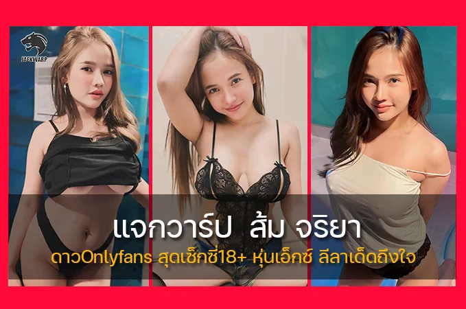 แจกวาร์ป ส้ม จริยา ดาวOnlyfans 18+ สุดเซ็กซี่ หุ่นเอ็กซ์ ลีลาแซ่บโดนใจ